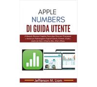 Apple Numbers di Guida Utente: Il Manuale Illustrato Completo Passo dopo Passo per Principianti e Anziani per Padroneggiare Fogli di Calcolo, Formule, ... dei Dati e iCloud su Mac, iPad e iPhone