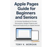 Apple Pages Guide for Beginners and Seniors: A Concise Handbook to Format Documents, Design Projects and Improve Productivity on Apple Devices