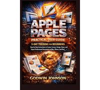 Apple Pages Practical User Guide: 5-Day Training for Beginners: Step-by-Step Instructions to Create, Format, Design, Share, and Export Professional Documents on Mac, iPhone, and iPad