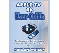 Apple Tv 4k User Guide: Simple Access to Settings, Safety, Navigation and Daily Tasks on Your Device