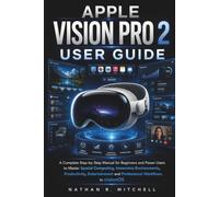 APPLE VISION PRO 2 USER GUIDE: A complete step by step manual for beginners and power users to master spatial computing, immersive environments, ... and professional workflows in visionOS.