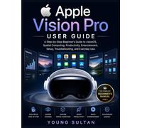 Apple Vision Pro User Guide: A Step-by-Step Beginner’s Guide to visionOS, Spatial Computing, Productivity, Entertainment, Setup, Troubleshooting, and Everyday Use