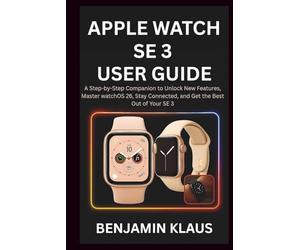 Apple Watch SE 3 User Guide: A Step-by-Step Companion to Unlock New Features, Master watchOS 26, Stay Connected, and Get the Best Out of Your SE 3