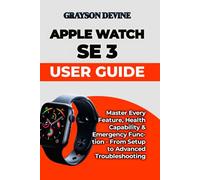 Apple Watch SE 3 User Guide: Master Every Feature, Health Capability & Emergency Function - From Setup to Advanced Troubleshooting