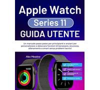 Apple Watch serie 11 Guida per l'utente: Un manuale passo passo per principianti e anziani per personalizzare e sbloccare funzioni di benessere, sicurezza, allenamento e smart senza problemi tecnici