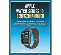 Apple Watch Series 10 Benutzerhandbuch: Das umfassende Handbuch für Einsteiger zur optimalen Nutzung der Smartwatch [GPS, 46 mm] - inklusive praktischer Tipps und Tricks für watchOS 11