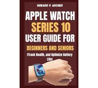 APPLE WATCH SERIES 10 USER GUIDE FOR BEGINNERS AND SENIORS: Step-by-step instructions to navigate, track health, and optimize battery life on your ultimate Smartwatch experience.