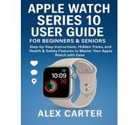 APPLE WATCH SERIES 10 USER GUIDE FOR BEGINNERS & SENIORS: STEP-BY-STEP INSTRUCTIONS, HIDDEN TRICKS, AND HEALTH & SAFETY FEATURES TO MASTER YOUR APPLE WATCH WITH EASE