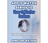 Apple Watch Series 10 User Guide for Seniors: Step-by-Step Lessons, Clear Pictures, and Smart Tips to Master Your Device with Ease