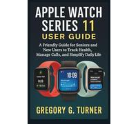 APPLE WATCH SERIES 11 USER GUIDE: A Friendly Guide for Seniors and New Users to Track Health, Manage Calls, and Simplify Daily Life