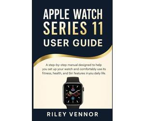 APPLE WATCH SERIES 11 USER GUIDE: A step-by-step manual designed to help you set up your watch and comfortably use its fitness, health, and Siri features in your daily life.