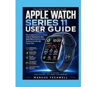 APPLE WATCH SERIES 11 USER GUIDE: The Complete Beginner-to-Expert Guide to Mastering Your New Apple Watch, from Basic Setup to Advanced Health and Fitness Tools