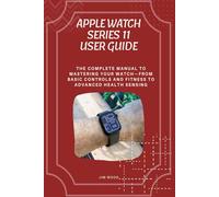 Apple Watch Series 11 User Guide: The Complete Manual to Mastering Your Watch-From Basic Controls and Fitness to Advanced Health Sensing
