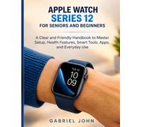 Apple Watch Series 12 for Seniors and Beginners: A Clear and Friendly Handbook to Master Setup, Health Features, Smart Tools, Apps, and Everyday Use