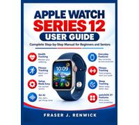 APPLE WATCH SERIES 12 USER GUIDE: Complete Step-by-Step Manual for Beginners and Seniors to Master Health, Fitness Tracking, Setup, Siri AI, and Everyday Smartwatch Features with watchOS 27