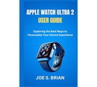 APPLE WATCH ULTRA 2 USER GUIDE: Exploring the Best Ways to Personalize Your Device Experience