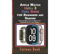 Apple Watch Ultra 3 User Guide for Beginners and Seniors: Step-by-Step Tips to Master the watchOS 26 on Your Watch