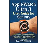 Apple Watch Ultra 3 User Guide for Seniors: Master Setup, Communication, Health Tracking, Safety Features, Outdoor Tools, and Daily Apps with Easy Step-by-Step Instructions