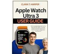 Apple Watch Ultra 3 User Guide: The Complete Beginner-to-Pro Manual with Setup Tutorials, Health & Fitness Features, & Essential Tips for Beginners and Seniors
