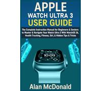 APPLE WATCH ULTRA 3 USER GUIDE: The Complete Instruction Manual for Beginners & Seniors to Master & Navigate Your Watch Ultra 3 With WatchOS 26, Health Tracking, Fitness, Siri, & Hidden Tips & Tricks
