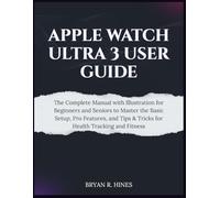 APPLE WATCH ULTRA 3 USER GUIDE: The Complete Manual with Illustration for Beginners and Seniors to Master the Basic Setup, Pro Features, and Tips & Tricks for Health Tracking and Fitness