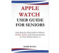 APPLE WATCH USER GUIDE FOR SENIORS: Easy Step-by-Step Guide to Master Health, Safety, and Communication on Your iWatch Series 11