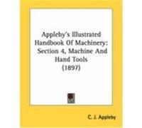 Appleby's Illustrated Handbook of Machinery: Section 4, Machine and Hand Tools (1897) Appleby, C. J. (Auteur)