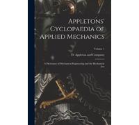 Appletons' Cyclopaedia Of Applied Mechanics: A Dictionary Of Mechanical Engineering And The Mechanical Arts; Volume 1