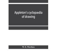 Appleton's Cyclopædia Of Drawing, Designed As A Textbook For The Mechanic, Architect, Engineer, And Surveyor