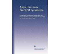Appleton's new practical cyclopedia: A new work of reference based upon the best authorities, and systematically arranged for use in home and school