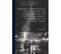 Appletons' Summer Book. For The Seaside, The Forest, The Camp, The Train, The Steamboat, The Arbor, And The Watering-Place