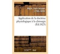 Application de la doctrine physiologique à la chirurgie Louis-Jacques Bégin (Auteur)