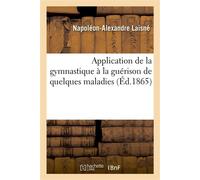 Application de la gymnastique à la guérison de quelques maladies, avec des observations Sur l'enseignement actuel de la gymnastique - Napoléon-Alexandre Laisné - Hachette Bnf - broché - Livre