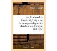 Application de la théorie algébrique des formes quadratiques à la classification lignes À l'usage des classes de mathématiques spéciales et candidats Ecole polytechnique et Ecole normale - Charles Riq