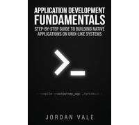 Application Development Fundamentals: Step-by-Step Guide to Building Native Applications on Unix-Like Systems