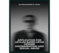 Application for Asylum Based Upon Gender Discrimination and Sexual Abuse: Legal Strategies and Human Rights Perspectives for Gender-Based Asylum Claims
