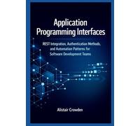 Application Programming Interfaces: REST Integration, Authentication Methods, and Automation Patterns for Software Development Teams