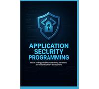 APPLICATION SECURITY PROGRAMMING: Secure Coding Principles Vulnerability Prevention and Resilient Software Development
