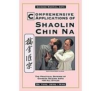 Applications complètes du Shaolin Chin Na : La défense pratique des arts de saisie chinois pour tous les styles