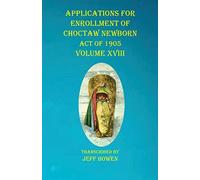 Applications For Enrollment Of Choctaw Newborn Act Of 1905 Volume Xviii