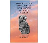 Applications For Enrollment Of Creek Newborn Act Of 1905 Volume V