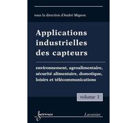 Applications industrielles des capteurs Vol. 1 : environnement, agroalimentaire, sécurité alimentaire, domotique, loisirs et télécommunications - André MIGEON - Hermes Science Publications - broché - 