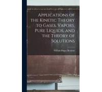 Applications Of The Kinetic Theory To Gases, Vapors, Pure Liquids, And The Theory Of Solutions