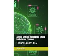 Applied Artificial Intelligence: Simple Projects and Examples: Global Guides #52