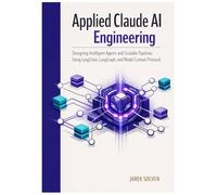 Applied Claude AI Engineering: Designing Intelligent Agents and Scalable Pipelines Using LangChain, LangGraph, and Model Context Protocol