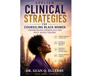 APPLIED CLINICAL STRATEGIES FOR COUNSELING BLACK WOMEN EXPERIENCING WORKPLACE AND RACE-BASED TRAUMA