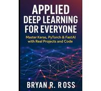 Applied Deep Learning for Everyone: Master Keras, PyTorch & FastAI with Real Projects and Code