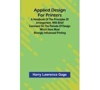 Applied Design For Printers; A Handbook Of The Principles Of Arrangement, With Brief Comment On The Periods Of Design Which Have Most Strongly Influenced Printing