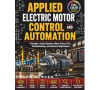 Applied Electric Motor Control and Automation: Principles, Control Systems, Motor Drives, PLCs, Troubleshooting, and Industrial Applications