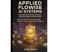 Applied Flowise AI Systems: Building Intelligent, Secure, and Scalable LLM Solutions: Real-World Blueprints for Industry-Grade Chatbots, Analysts, and Document Intelligence